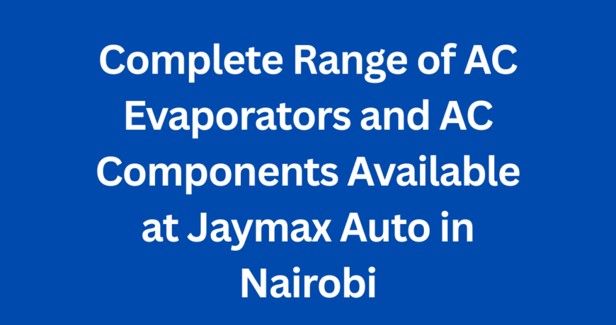 Complete Range of AC Evaporators and AC Components Available at Jaymax Auto in Nairobi