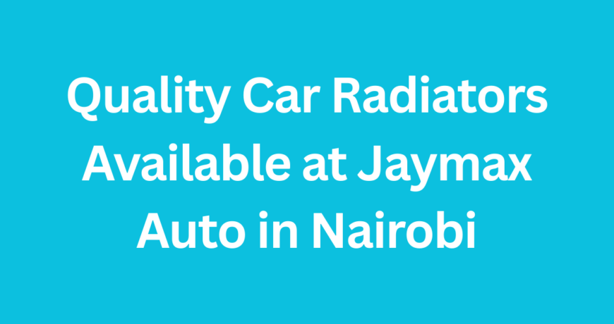 Quality Car Radiators Available at Jaymax Auto in Nairobi